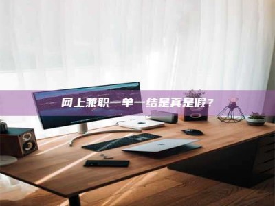 临沂网上兼职一单一结是真是假？