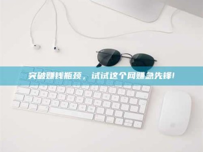 临沂突破赚钱瓶颈，试试这个网赚急先锋!