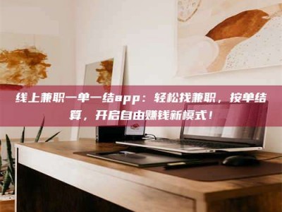 临沂线上兼职一单一结app：轻松找兼职，按单结算，开启自由赚钱新模式！