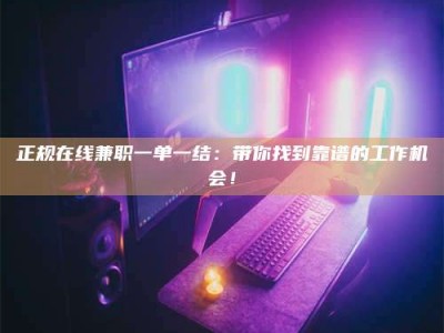 临沂正规在线兼职一单一结：带你找到靠谱的工作机会！