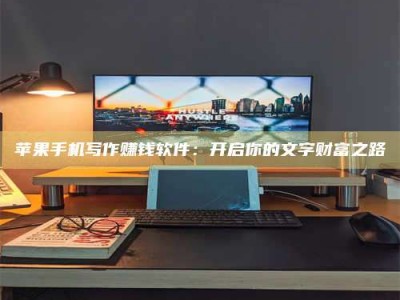 临沂苹果手机写作赚钱软件：开启你的文字财富之路