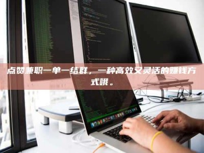 临沂点赞兼职一单一结群，一种高效又灵活的赚钱方式哦。