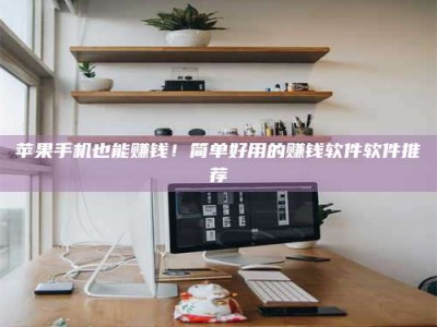 临沂苹果手机也能赚钱！简单好用的赚钱软件软件推荐