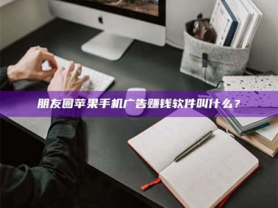 临沂朋友圈苹果手机广告赚钱软件叫什么？