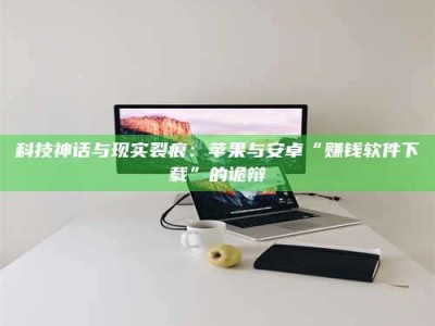 临沂科技神话与现实裂痕：苹果与安卓“赚钱软件下载”的诡辩