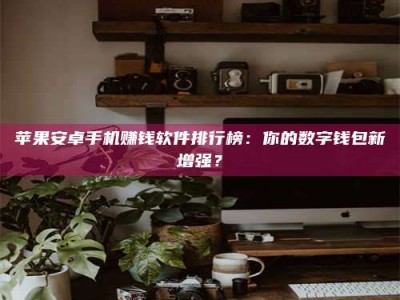 临沂苹果安卓手机赚钱软件排行榜：你的数字钱包新增强？