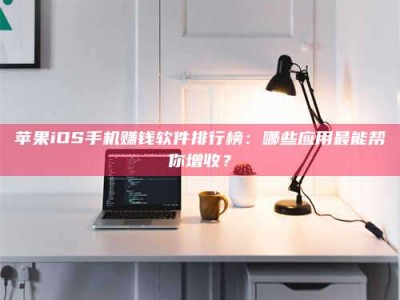 临沂苹果iOS手机赚钱软件排行榜：哪些应用最能帮你增收？