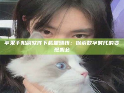 临沂苹果手机刷软件下载量赚钱：探索数字时代的变现机会