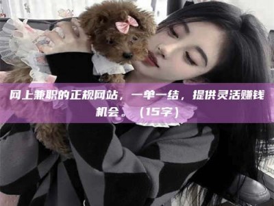 临沂网上兼职的正规网站，一单一结，提供灵活赚钱机会。（15字）