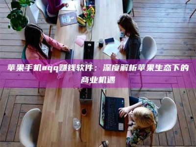 临沂苹果手机aqq赚钱软件：深度解析苹果生态下的商业机遇